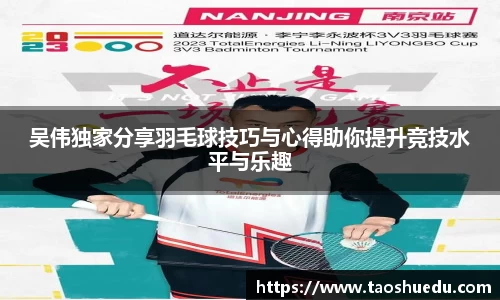 吴伟独家分享羽毛球技巧与心得助你提升竞技水平与乐趣