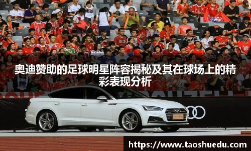奥迪赞助的足球明星阵容揭秘及其在球场上的精彩表现分析