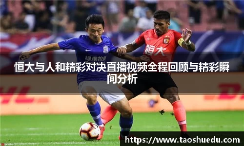 恒大与人和精彩对决直播视频全程回顾与精彩瞬间分析