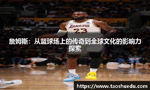 詹姆斯：从篮球场上的传奇到全球文化的影响力探索