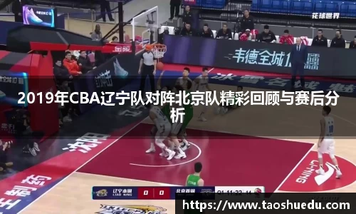 2019年CBA辽宁队对阵北京队精彩回顾与赛后分析
