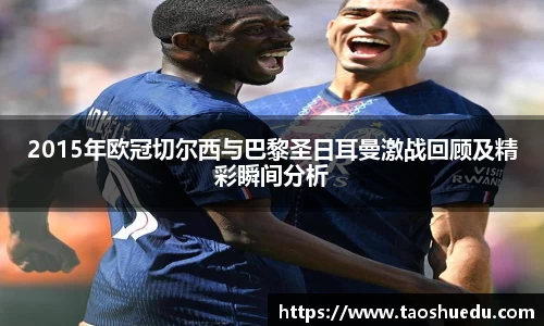2015年欧冠切尔西与巴黎圣日耳曼激战回顾及精彩瞬间分析